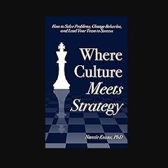 [PDF] eBOOK Read ✨ Where Culture Meets Strategy: How to Solve Problems, Change Behavior, and Lead