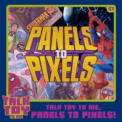 Episode 37- Talk Toy To Me, Panels To Pixels!