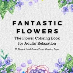 [Download] PDF 💙 Fantastic Flowers: The Flower Coloring Book for Adults Relaxation: