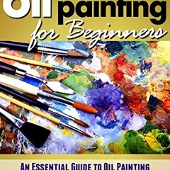 [GET] [PDF EBOOK EPUB KINDLE] Oil Painting for Beginners: Learn How to Paint with Oils - An Essentia