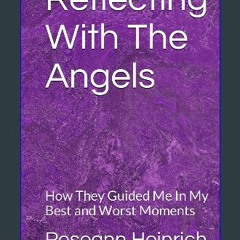 PDF ⚡ Reflecting With The Angels: How They Guided Me In My Best and Worst Moments [PDF]