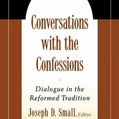 Access [PDF EBOOK EPUB KINDLE] Conversations with the Confessions: Dialogue in the Reformed Traditio