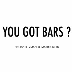 YOU GOT BARS? (EDUBZ X VMAN X MATRIX KEYS)