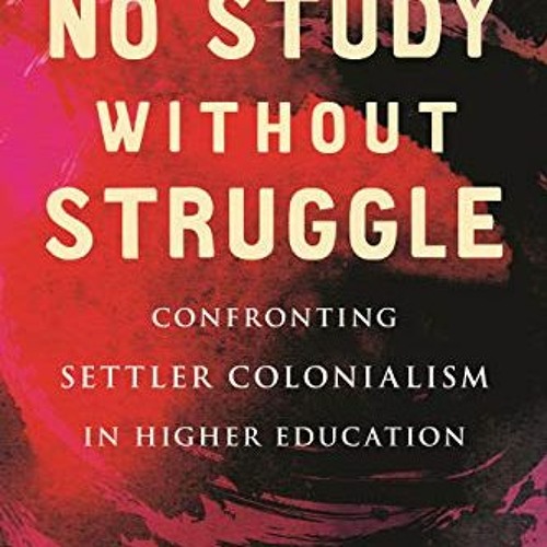 free PDF 💔 No Study Without Struggle: Confronting Settler Colonialism in Higher Educ
