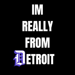 IM REALLY FROM DETROIT