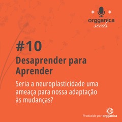 #10 Desaprender para Aprender: a neuroplasticidade é uma ameaça para nossa adaptação às mudanças?