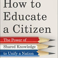 Access KINDLE 📙 How to Educate a Citizen: The Power of Shared Knowledge to Unify a N