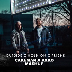 Outside x Hold On x Friend (CakeMan x AxKo Mashup)