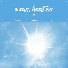 o sun, heat me