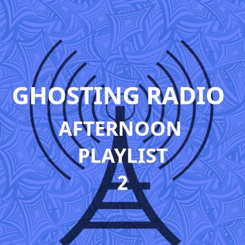 Ghosting Radio - The Afternoon Playlist