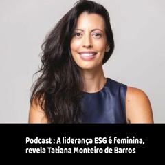 Podcast: A liderança ESG é feminina, revela Tatiana Monteiro de Barros