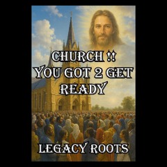 Church!! You Got Get Ready - Legacy Roots