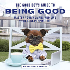Read EBOOK 📙 The Good Boy's Guide to Being Good: Master Your Humans and Live Your Be