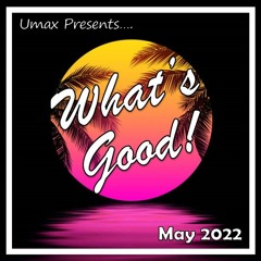 What's Good! - May 2022