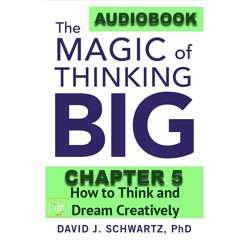 THE MAGIC OF THINKING BIG CHAPTER 5: How to Think and Dream Creatively