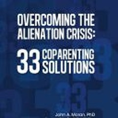 PDF Download Overcoming the Alienation Crisis: 33 Coparenting Solutions - John A. Moran
