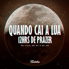 QUANDO CAI A LUA - 12HRS DE PRAZER - MC Cajá, MC W1, MC Gw (DJ Tezinho) 2K23