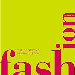 [PDF Download] Fashion, New Edition: The Definitive Visual Guide (DK Definitive Cultural Histor