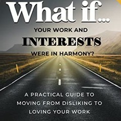 View PDF WHAT IF... your work and interests were in harmony?: A practical guide to moving from disli