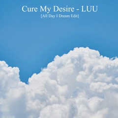 Cure My Desire - Luu [All Day I Dream Edit]