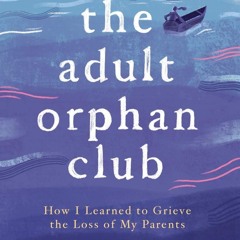 ⭐ PDF KINDLE ❤ The Adult Orphan Club: How I Learned to Grieve the Loss