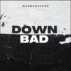 ManMan2Hard - Down Bad