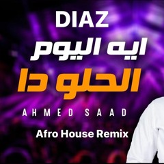 DIAZ - Ahmad Saad , Eh El Yom El Helwe Dah,ايه اليوم الحلو دا (Afro House Remix)
