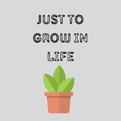 Just to Grow in Life