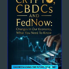 Read PDF 📖 Crypto, CBDCs and FedNow: Changes In Our Economy, What You Need To Know: Understanding