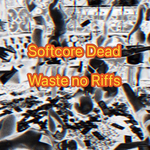 Softcore Dead - Waste no Riffs