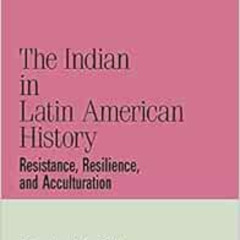 Get KINDLE 💞 The Indian in Latin American History: Resistance, Resilience, and Accul