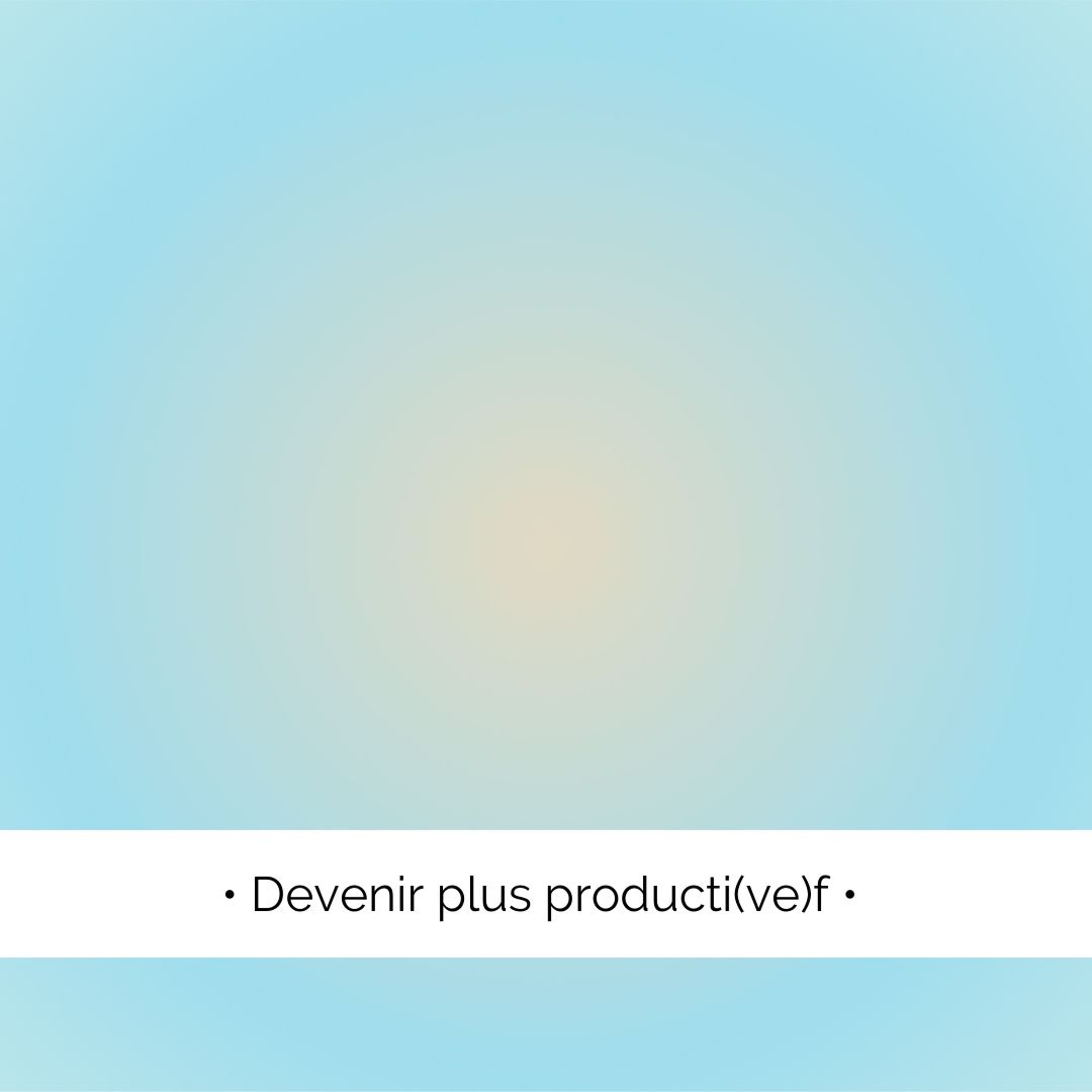 ✨ Devenir plus producti(ve)f...