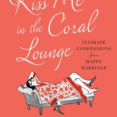 read kiss me in the coral lounge: intimate confessions from a happy ma