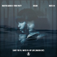 Martin Garrix & Third Party vs. KREAM vs. Route 94 - Carry You vs. Water vs. My Love (MAXXN Edit)