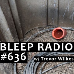 Bleep Radio #636 w/ Trevor Wilkes [Lovingly Rendered, To My Dismay]