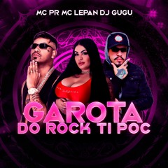 DJ GUGU MC PR E MC LEPAN - GAROTA DO ROCK TI POC