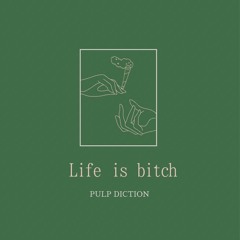 Life is bitch / PULP DICTION