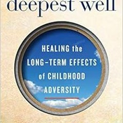 READ DOWNLOAD#= The Deepest Well: Healing the Long-Term Effects of Childhood Adversity READ B.O.O.K.