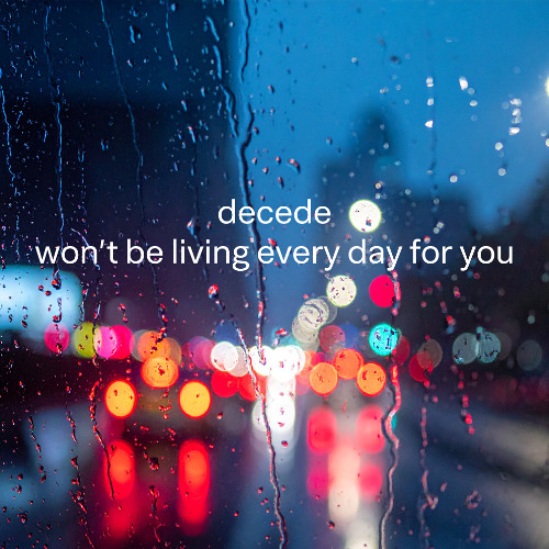 Won't be living every day for you