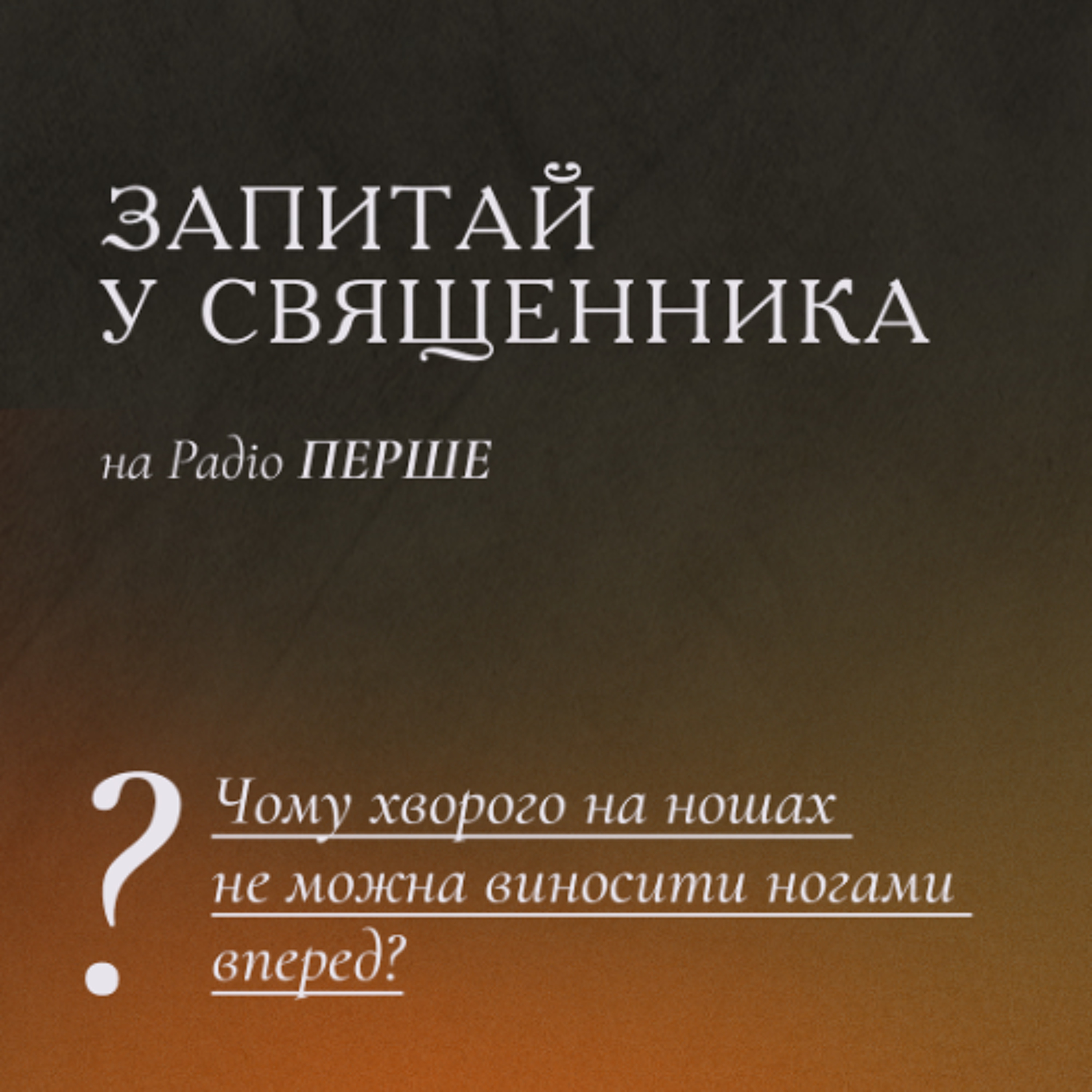 Запитай у священника: Чому хворого на ношах не можна виносити ногами вперед? episode artwork