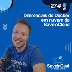 Episódio 27 - Especialista analisa Diferenciais do Docker em Nuvem da SaveinCloud