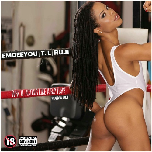EMDEEYOU x TL x RUJI - WHY U ACTING LIKE A B#TCH? (Mi