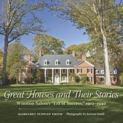 Access PDF EBOOK EPUB KINDLE Great Houses and Their Stories: Winston-Salem's "Era of Success," 1912�