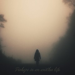 Perhaps in an another life