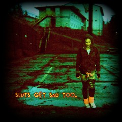 sluts get sad too