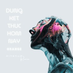 Orange - Dung Ket Thuc Hom Nay (Pinenut Remix)