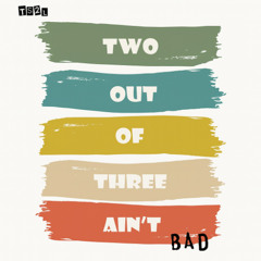 Two out of three ain't bad (in the style of Meat Loaf)