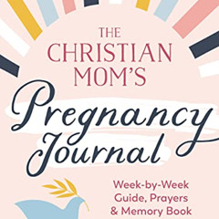 [ACCESS] PDF 📋 The Christian Mom's Pregnancy Journal: Week-by-Week Guide, Prayers, a
