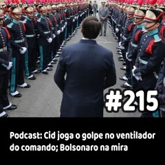 215 - Podcast: Cid joga o golpe no ventilador do comando; Bolsonaro na mira