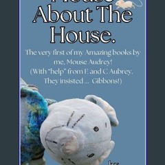 Ebook PDF  ✨ Mouse About the House.: The very first of my Amazing books by me, Mouse Audrey! (Mous